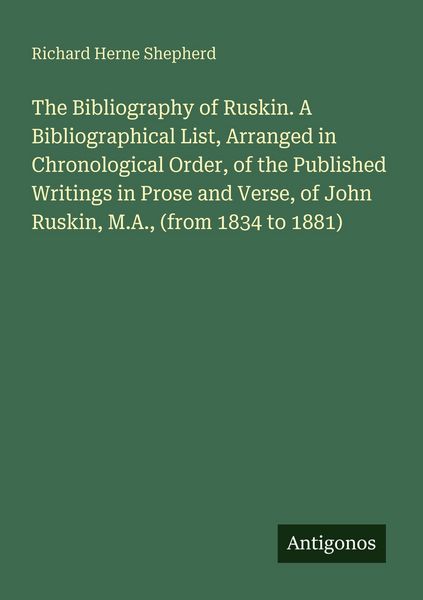 Produktbild: The Bibliography of Ruskin. A Bibliographical List, Arranged in Chronological Order, of the Published Writings in Prose and Verse, of John Ruskin, M.A., (from 1834 to 1881)