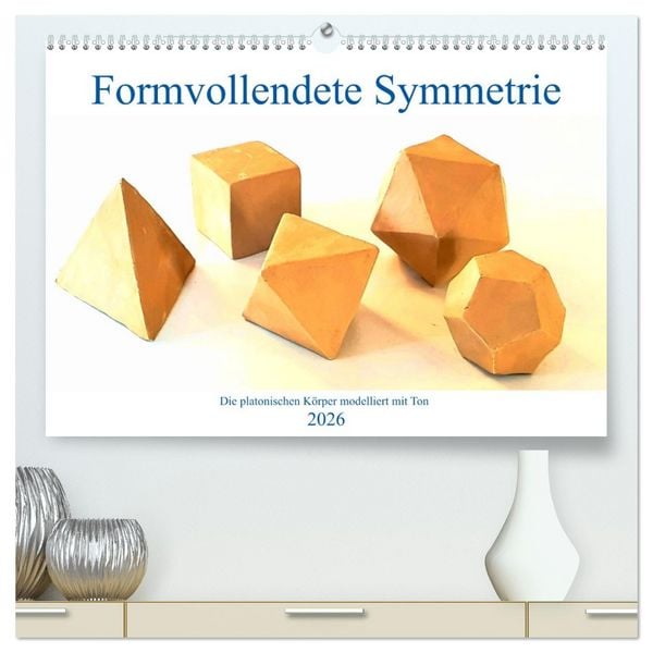 Formvollendete Symmetrie - Die platonischen Körper modelliert mit Ton (hochwertiger Premium Wandkalender 2026 DIN A2 quer), Kunstdruck in Hochglanz