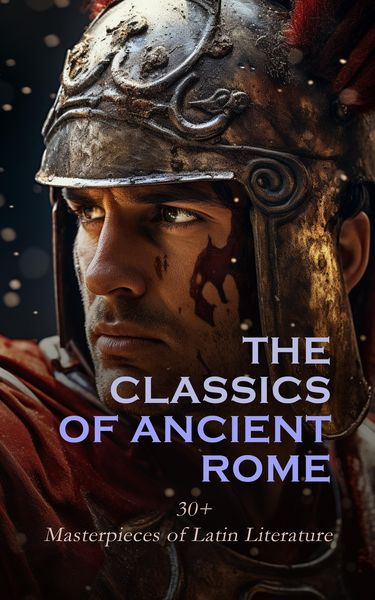 Produktbild: The Classics of Ancient Rome: 30+ Masterpieces of Latin Literature