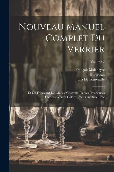 Produktbild: Nouveau Manuel Complet Du Verrier: Et Du Fabricant De Glaces, Cristaux, Pierres Pre&eacute;cieuses Factices, Verres Color&eacute;s, Yeux Artificiel, Etc; Volume 2