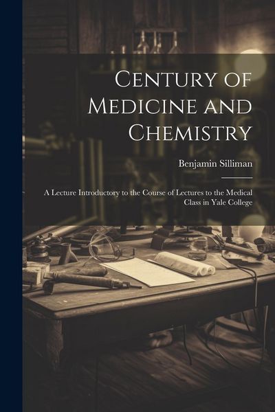 Produktbild: Century of Medicine and Chemistry: A Lecture Introductory to the Course of Lectures to the Medical Class in Yale College