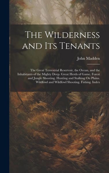 Produktbild: The Wilderness and Its Tenants: The Great Terrestrial Reservoir, the Ocean, and the Inhabitants of the Mighty Deep. Great Herds of Game. Forest and Ju