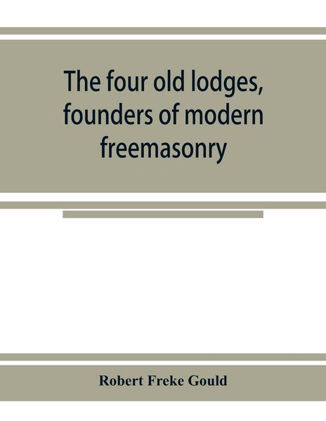 Produktbild: The four old lodges, founders of modern freemasonry, and their descendants. A record of the progress of the craft in England and of the career of ever