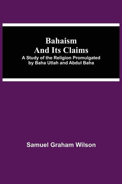 Produktbild: Bahaism And Its Claims; A Study Of The Religion Promulgated By Baha Utlah And Abdul Baha