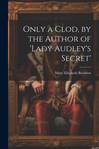 Produktbild: Only a Clod, by the Author of 'lady Audley's Secret'