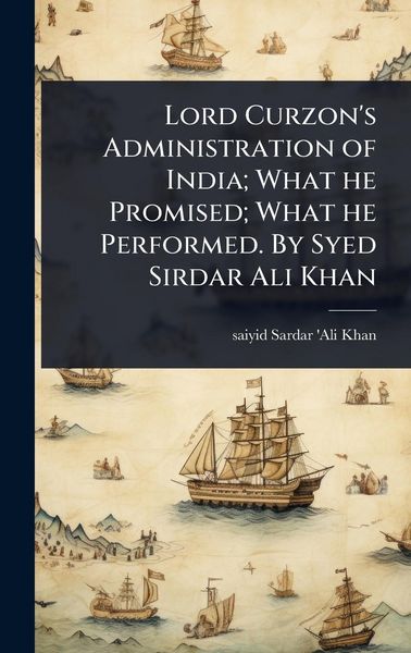 Produktbild: Lord Curzon's Administration of India; What he Promised; What he Performed. By Syed Sirdar Ali Khan