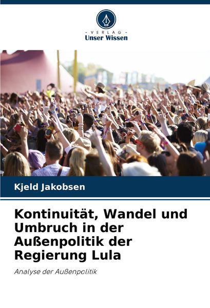 Kontinuität, Wandel und Umbruch in der Außenpolitik der Regierung Lula, Taschenbuch von Kjeld Jakobsen, Verlag Unser Wissen, 9786208287177