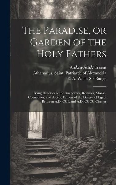 Produktbild: The Paradise, or Garden of the Holy Fathers: Being Histories of the Anchorites, Recluses, Monks, Coenobites, and Ascetic Fathers of the Deserts of Egy