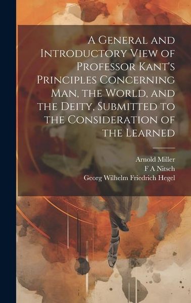 Produktbild: A General and Introductory View of Professor Kant's Principles Concerning man, the World, and the Deity, Submitted to the Consideration of the Learned