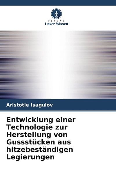 Entwicklung einer Technologie zur Herstellung von Gussstücken aus hitzebeständigen Legierungen, Taschenbuch von Aristotle Isagulov, Verlag Unser