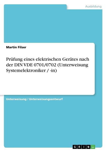 Prüfung eines elektrischen Gerätes nach der DIN VDE 0701/0702 (Unterweisung Systemelektroniker / -in), Taschenbuch von Martin Filser, GRIN,