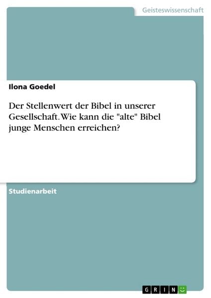Der Stellenwert der Bibel in unserer Gesellschaft. Wie kann die 'alte' Bibel junge Menschen erreichen?, Taschenbuch von Ilona Goedel, GRIN,