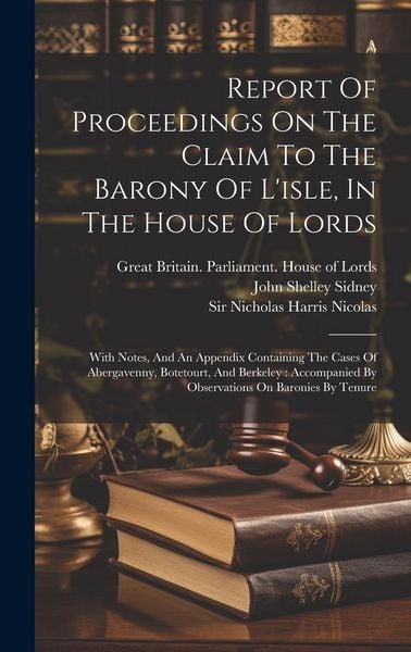 Produktbild: Report Of Proceedings On The Claim To The Barony Of L'isle, In The House Of Lords: With Notes, And An Appendix Containing The Cases Of Abergavenny, Bo