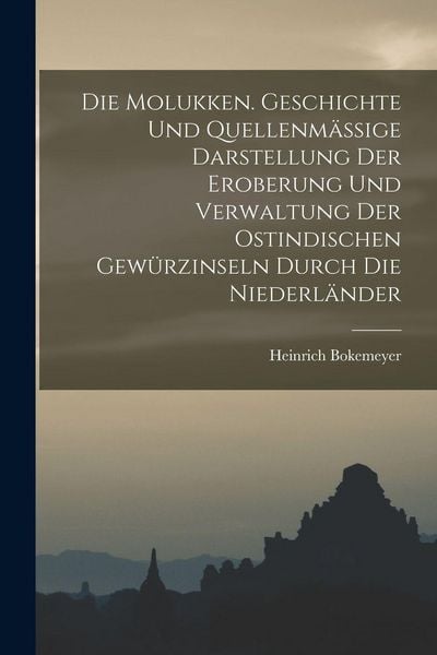 Produktbild: Die Molukken. Geschichte Und Quellenm&auml;ssige Darstellung Der Eroberung Und Verwaltung Der Ostindischen Gew&uuml;rzinseln Durch Die Niederl&auml;nder