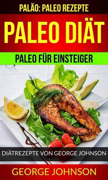 Produktbild: Paleo Di&auml;t: Paleo f&uuml;r Einsteiger - Di&auml;trezepte von George Johnson (Pal&auml;o: Paleo Rezepte)
