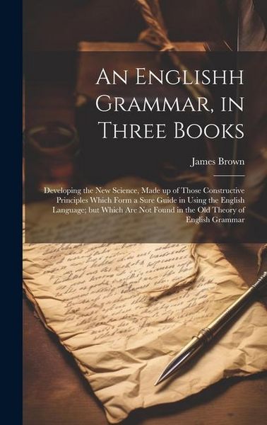 Produktbild: An Englishh Grammar, in Three Books; Developing the new Science, Made up of Those Constructive Principles Which Form a Sure Guide in Using the English