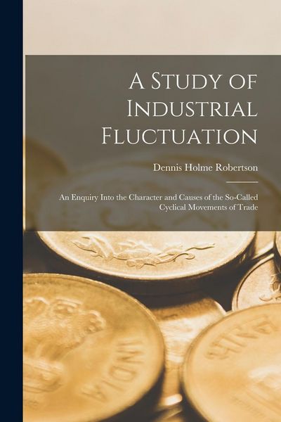 Produktbild: A Study of Industrial Fluctuation: An Enquiry Into the Character and Causes of the So-Called Cyclical Movements of Trade
