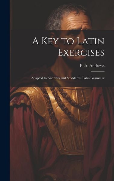 Produktbild: A Key to Latin Exercises; Adapted to Andrews and Stoddard's Latin Grammar