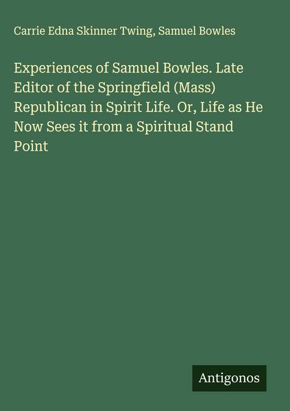 Produktbild: Experiences of Samuel Bowles. Late Editor of the Springfield (Mass) Republican in Spirit Life. Or, Life as He Now Sees it from a Spiritual Stand Point