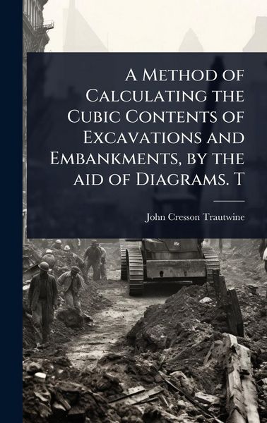 Produktbild: A Method of Calculating the Cubic Contents of Excavations and Embankments, by the aid of Diagrams. T