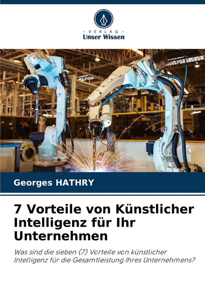 7 Vorteile von Künstlicher Intelligenz für Ihr Unternehmen, Taschenbuch von Georges Hathry, Verlag Unser Wissen, 9786207064335
