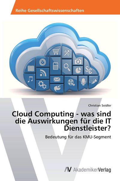 Cloud Computing - was sind die Auswirkungen für die IT Dienstleister?, Taschenbuch von Christian Seidler, AV Akademikerverlag, 9783639467116