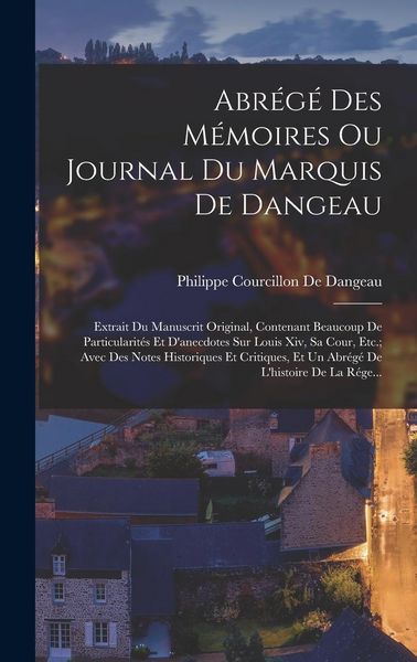 Produktbild: Abr&eacute;g&eacute; Des M&eacute;moires Ou Journal Du Marquis De Dangeau: Extrait Du Manuscrit Original, Contenant Beaucoup De Particularit&eacute;s Et D'anecdotes Sur Louis Xiv
