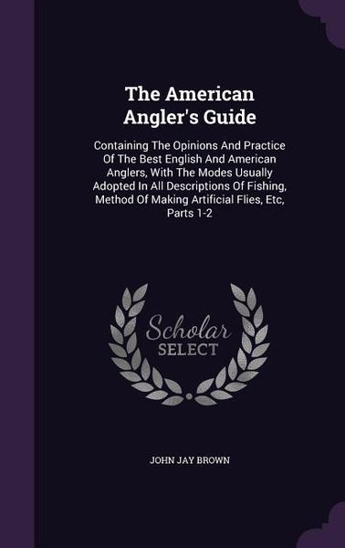 Produktbild: The American Angler's Guide: Containing the Opinions and Practice of the Best English and American Anglers, with the Modes Usually Adopted in All D
