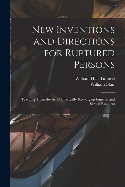 Produktbild: New Inventions and Directions for Ruptured Persons: Teaching Them the Art of Effectually Keeping up Inguinal and Scrotal Ruptures