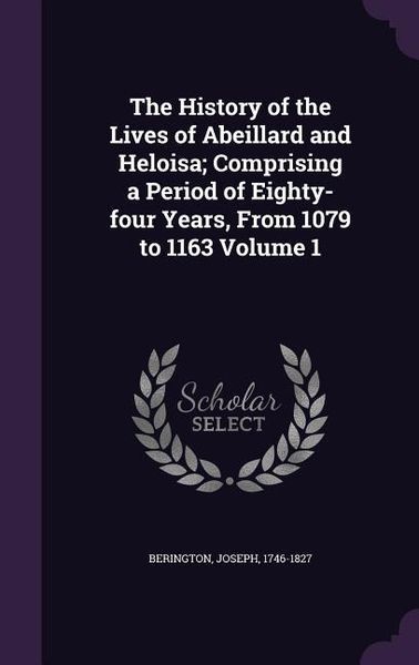 Produktbild: The History of the Lives of Abeillard and Heloisa; Comprising a Period of Eighty-four Years, From 1079 to 1163 Volume 1