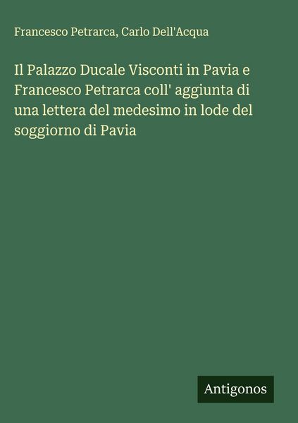 Produktbild: Il Palazzo Ducale Visconti in Pavia e Francesco Petrarca coll' aggiunta di una lettera del medesimo in lode del soggiorno di Pavia