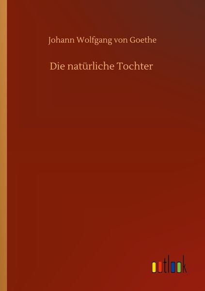 Die natürliche Tochter, Taschenbuch von Johann Wolfgang von Goethe, BoD - Books on Demand, 9783752305074