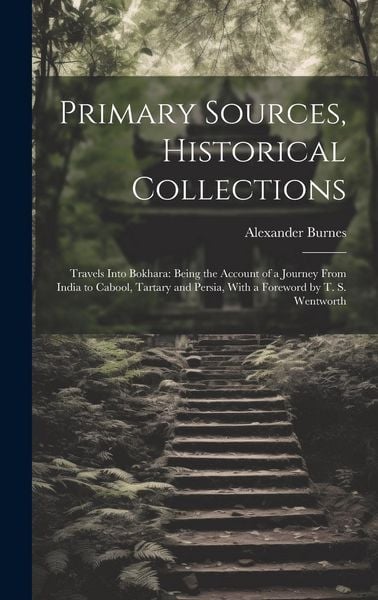 Produktbild: Primary Sources, Historical Collections: Travels Into Bokhara: Being the Account of a Journey From India to Cabool, Tartary and Persia, With a Forewor