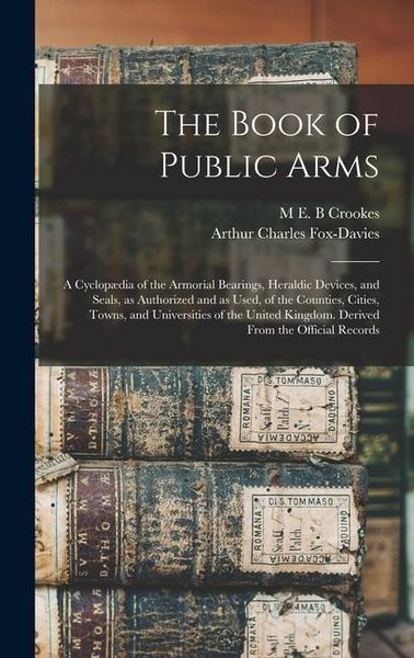 Produktbild: The Book of Public Arms; a Cyclop&aelig;dia of the Armorial Bearings, Heraldic Devices, and Seals, as Authorized and as Used, of the Counties, Cities, Towns