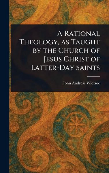 Produktbild: A Rational Theology, as Taught by the Church of Jesus Christ of Latter-Day Saints