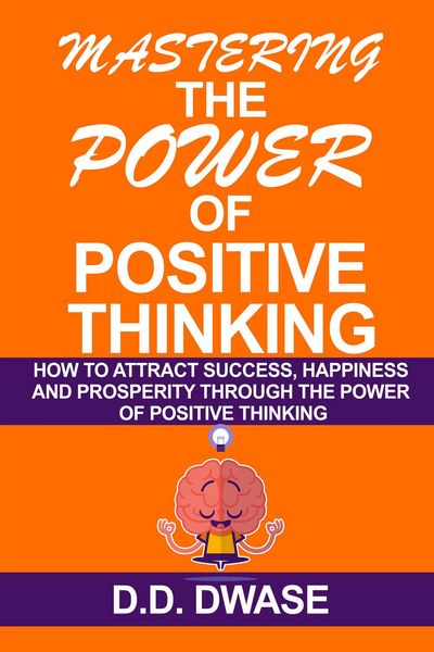 Produktbild: Mastering The Power Of Positive Thinking: How To Attract Success, Happiness And Prosperity Through The Power Of Positive Thinking (Mastering Series, #