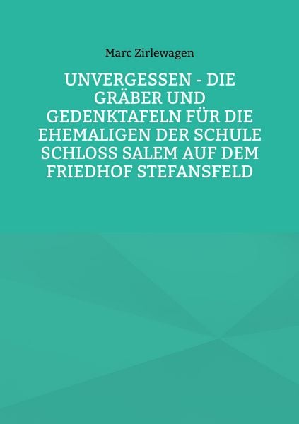 Unvergessen - Die Gräber und Gedenktafeln für die Ehemaligen der Schule Schloss Salem auf dem Friedhof Stefansfeld, Taschenbuch von Marc Zirlewagen,