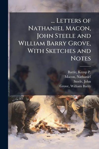 Produktbild: ... Letters of Nathaniel Macon, John Steele and William Barry Grove, With Sketches and Notes