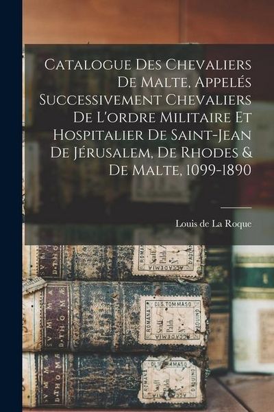 Produktbild: Catalogue des Chevaliers de Malte, appel&eacute;s successivement Chevaliers de l'ordre militaire et hospitalier de Saint-Jean de J&eacute;rusalem, de Rhodes & de Ma
