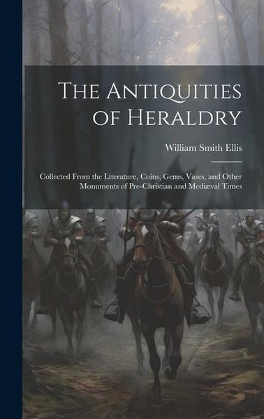 Produktbild: The Antiquities of Heraldry: Collected From the Literature, Coins, Gems, Vases, and Other Monuments of Pre-Christian and Medi&aelig;val Times