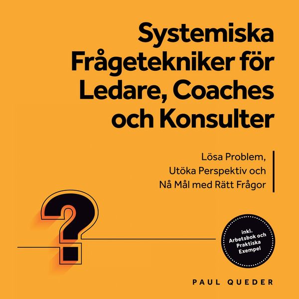 Produktbild: Systemiska Fr&aring;getekniker f&ouml;r Ledare, Coaches och Konsulter: L&ouml;sa Problem, Ut&ouml;ka Perspektiv och N&aring; M&aring;l med R&auml;tt Fr&aring;gor - Inkluderar Arbetsbok och Praktiska Exempel