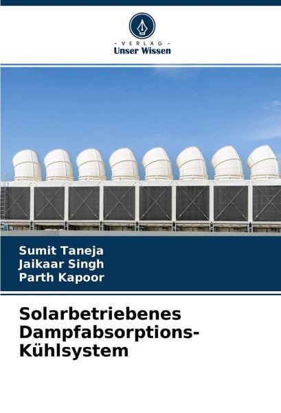 Solarbetriebenes Dampfabsorptions-Kühlsystem, Taschenbuch von Sumit Taneja , Jaikaar Singh , Parth Kapoor, Verlag Unser Wissen, 9786204430492