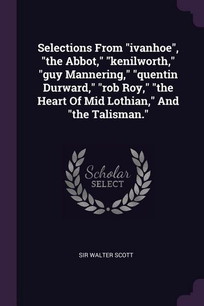 Produktbild: Selections From "ivanhoe", "the Abbot," "kenilworth," "guy Mannering," "quentin Durward," "rob Roy," "the Heart Of Mid Lothian," And "the Talisman."