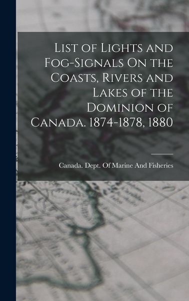 Produktbild: List of Lights and Fog-Signals On the Coasts, Rivers and Lakes of the Dominion of Canada. 1874-1878, 1880