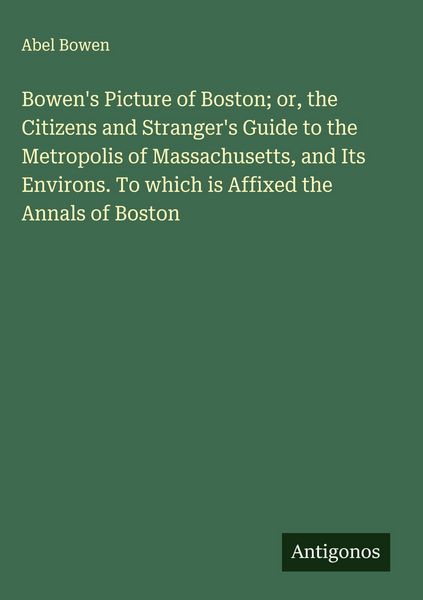 Produktbild: Bowen's Picture of Boston; or, the Citizens and Stranger's Guide to the Metropolis of Massachusetts, and Its Environs. To which is Affixed the Annals