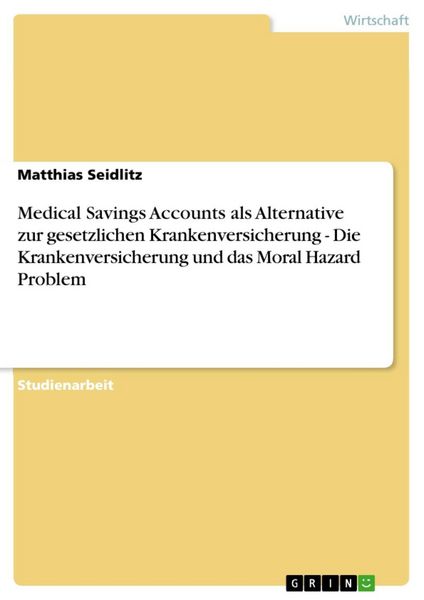 Produktbild: Medical Savings Accounts als Alternative zur gesetzlichen Krankenversicherung - Die Krankenversicherung und das Moral Hazard Problem