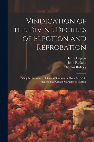 Produktbild: Vindication of the Divine Decrees of Election and Reprobation: Being the Substance of Several Sermons on Rom. Ix. 6-24; Preached at Pulham-Margaret in