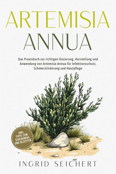 Produktbild: Artemisia Annua: Das Praxisbuch zur richtigen Dosierung, Herstellung und Anwendung von Artemisia Annua f&uuml;r Infektionsschutz, Schmerzlinderung und Haut