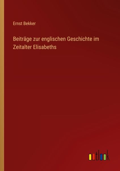 Beiträge zur englischen Geschichte im Zeitalter Elisabeths, Taschenbuch von Ernst Bekker, Outlook, 9783368428747