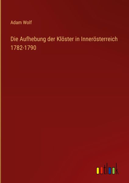 Produktbild: Die Aufhebung der Kl&ouml;ster in Inner&ouml;sterreich 1782-1790